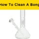 How To Clean A Bong?